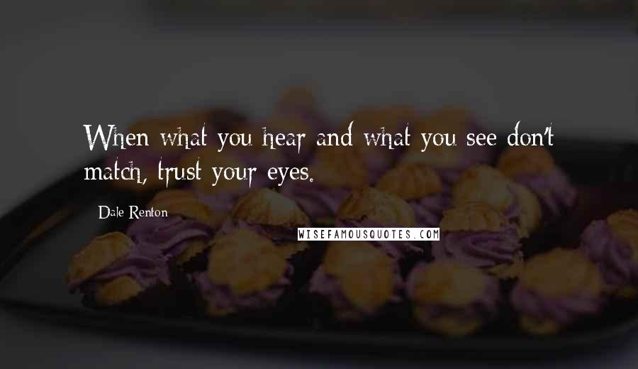 Dale Renton Quotes: When what you hear and what you see don't match, trust your eyes.