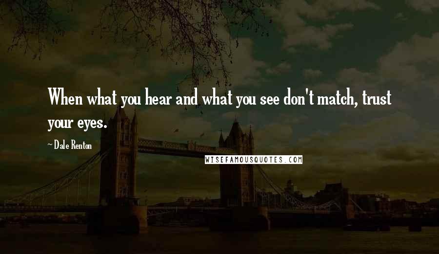 Dale Renton Quotes: When what you hear and what you see don't match, trust your eyes.