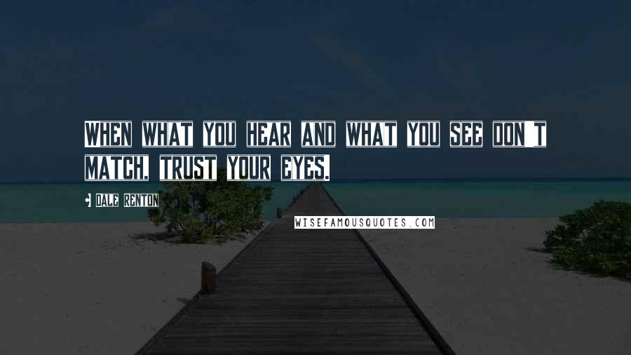 Dale Renton Quotes: When what you hear and what you see don't match, trust your eyes.