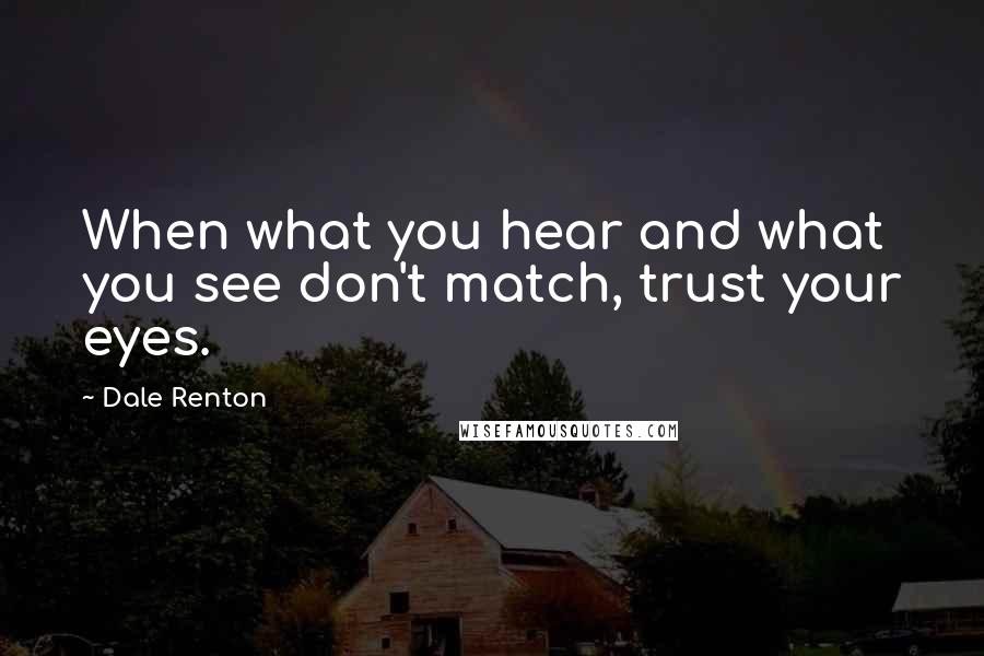 Dale Renton Quotes: When what you hear and what you see don't match, trust your eyes.
