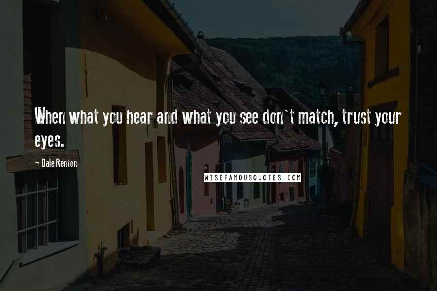 Dale Renton Quotes: When what you hear and what you see don't match, trust your eyes.