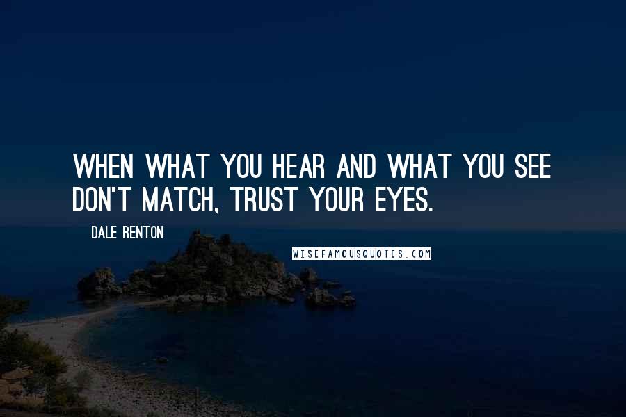 Dale Renton Quotes: When what you hear and what you see don't match, trust your eyes.