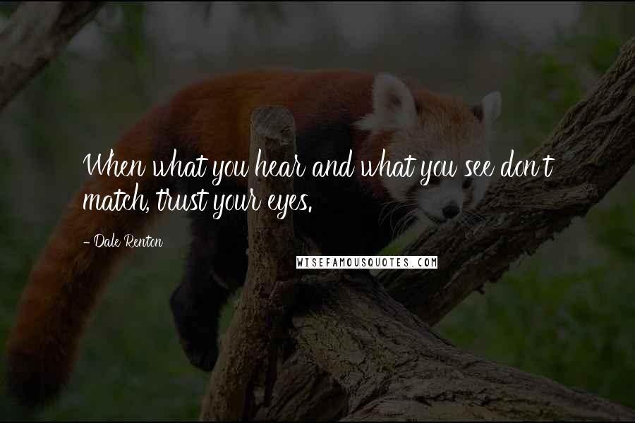 Dale Renton Quotes: When what you hear and what you see don't match, trust your eyes.