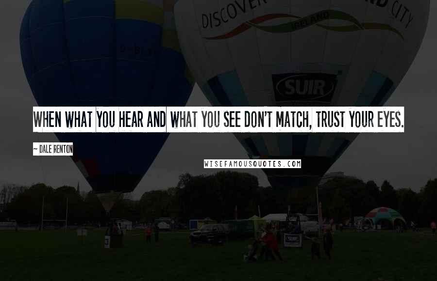 Dale Renton Quotes: When what you hear and what you see don't match, trust your eyes.