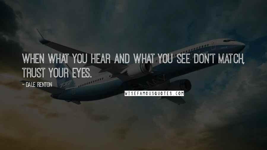 Dale Renton Quotes: When what you hear and what you see don't match, trust your eyes.