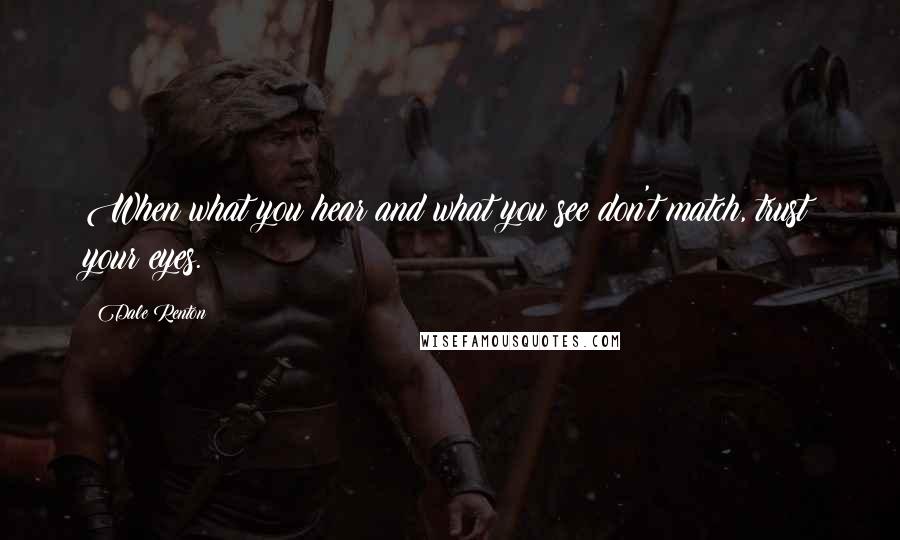 Dale Renton Quotes: When what you hear and what you see don't match, trust your eyes.