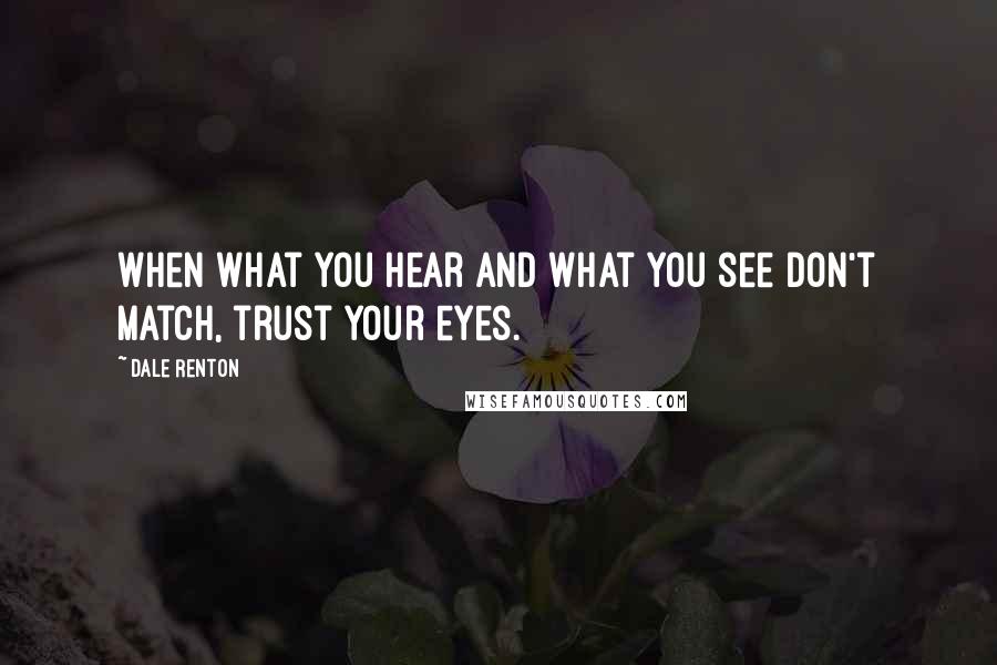 Dale Renton Quotes: When what you hear and what you see don't match, trust your eyes.