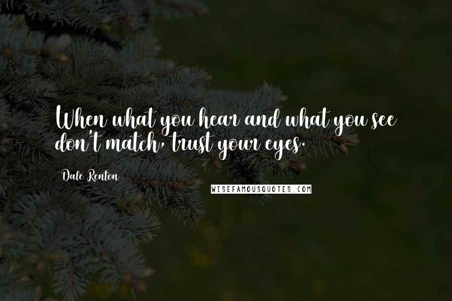 Dale Renton Quotes: When what you hear and what you see don't match, trust your eyes.