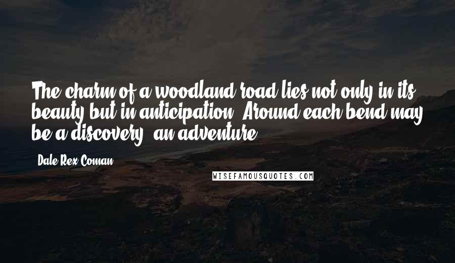 Dale Rex Coman Quotes: The charm of a woodland road lies not only in its beauty but in anticipation. Around each bend may be a discovery, an adventure.