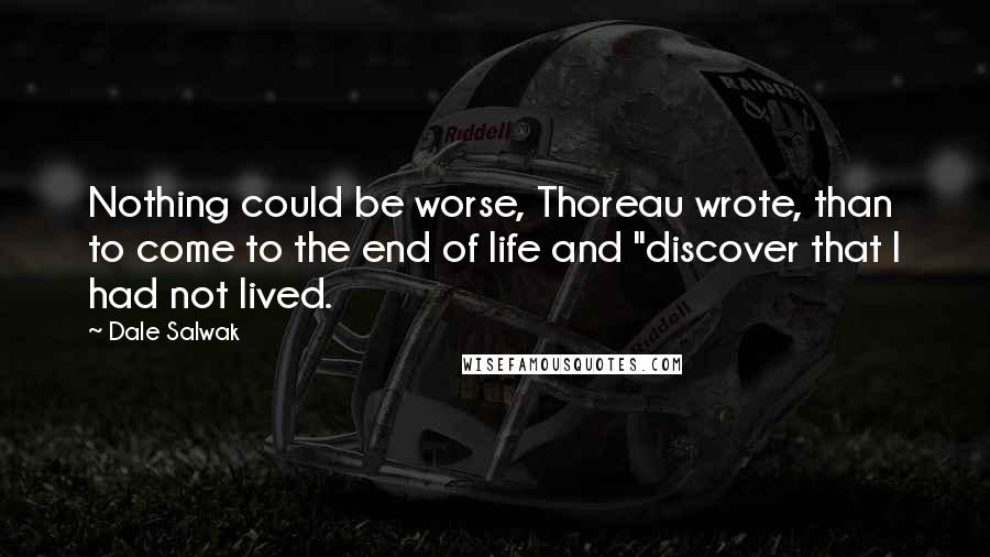 Dale Salwak Quotes: Nothing could be worse, Thoreau wrote, than to come to the end of life and "discover that I had not lived.