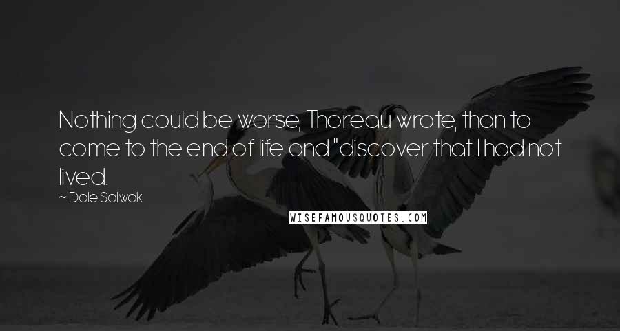 Dale Salwak Quotes: Nothing could be worse, Thoreau wrote, than to come to the end of life and "discover that I had not lived.