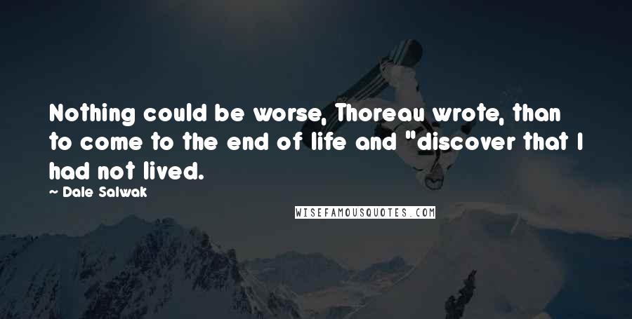 Dale Salwak Quotes: Nothing could be worse, Thoreau wrote, than to come to the end of life and "discover that I had not lived.