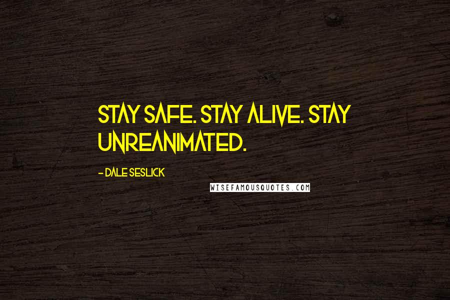 Dale Seslick Quotes: Stay safe. Stay alive. Stay unreanimated.