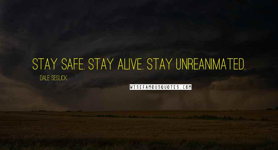 Dale Seslick Quotes: Stay safe. Stay alive. Stay unreanimated.