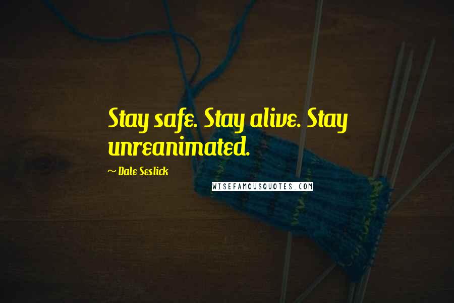 Dale Seslick Quotes: Stay safe. Stay alive. Stay unreanimated.