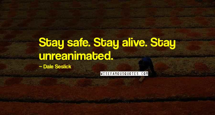 Dale Seslick Quotes: Stay safe. Stay alive. Stay unreanimated.