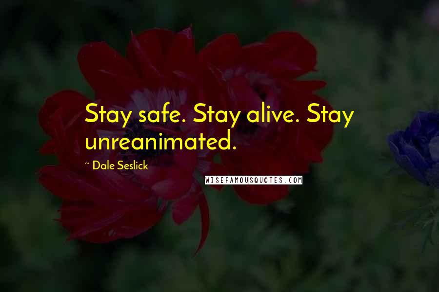 Dale Seslick Quotes: Stay safe. Stay alive. Stay unreanimated.