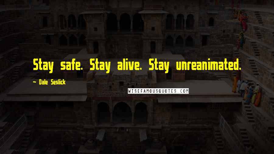 Dale Seslick Quotes: Stay safe. Stay alive. Stay unreanimated.