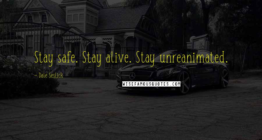 Dale Seslick Quotes: Stay safe. Stay alive. Stay unreanimated.