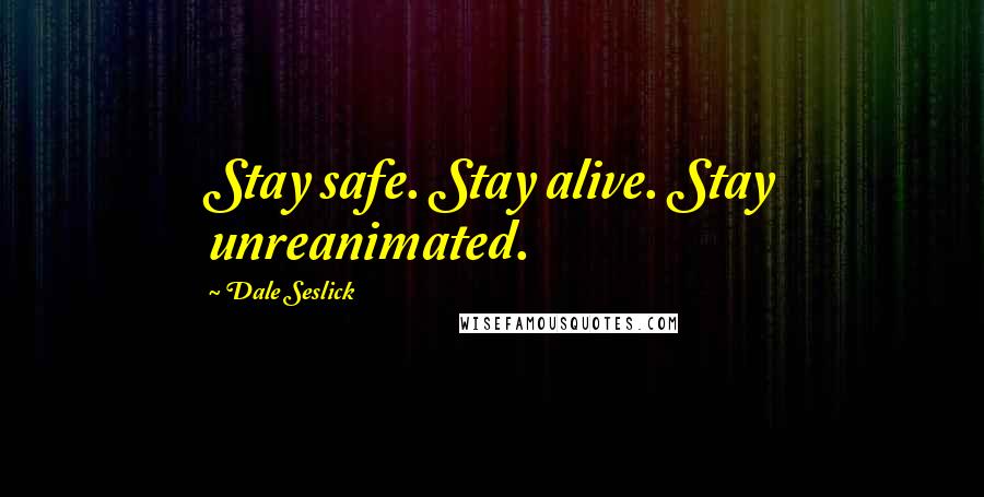 Dale Seslick Quotes: Stay safe. Stay alive. Stay unreanimated.