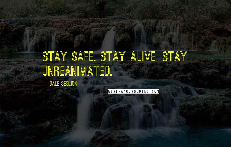 Dale Seslick Quotes: Stay safe. Stay alive. Stay unreanimated.