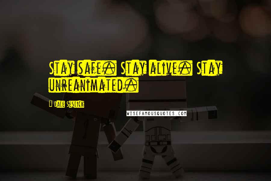 Dale Seslick Quotes: Stay safe. Stay alive. Stay unreanimated.