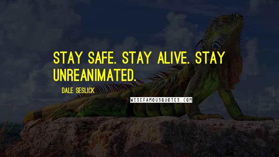 Dale Seslick Quotes: Stay safe. Stay alive. Stay unreanimated.