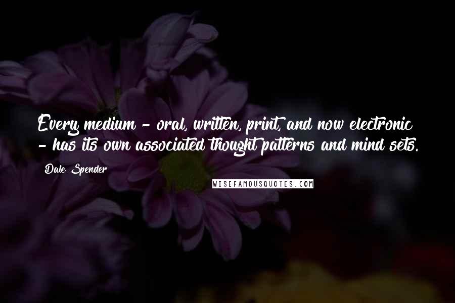 Dale Spender Quotes: Every medium - oral, written, print, and now electronic - has its own associated thought patterns and mind sets.