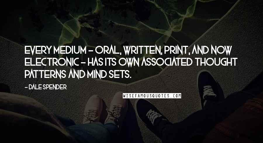 Dale Spender Quotes: Every medium - oral, written, print, and now electronic - has its own associated thought patterns and mind sets.