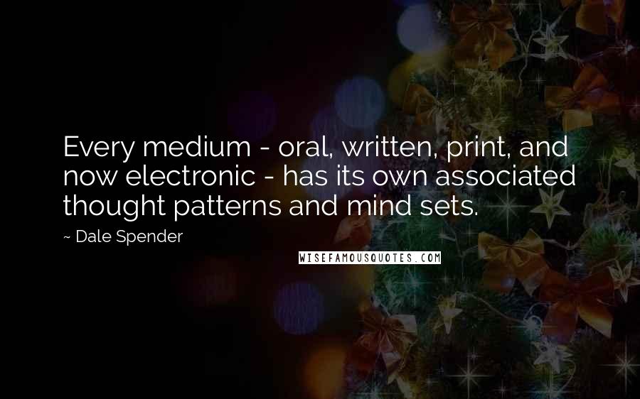 Dale Spender Quotes: Every medium - oral, written, print, and now electronic - has its own associated thought patterns and mind sets.