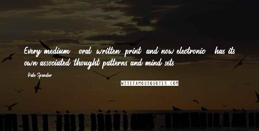 Dale Spender Quotes: Every medium - oral, written, print, and now electronic - has its own associated thought patterns and mind sets.