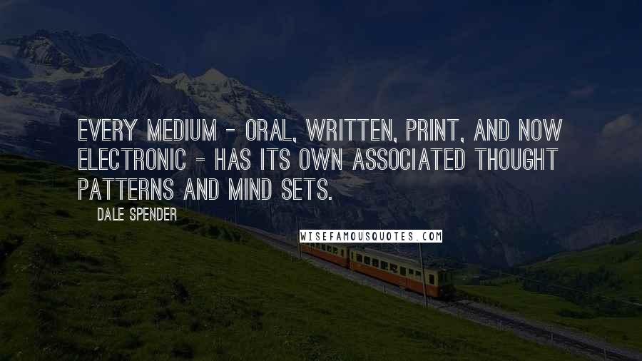 Dale Spender Quotes: Every medium - oral, written, print, and now electronic - has its own associated thought patterns and mind sets.