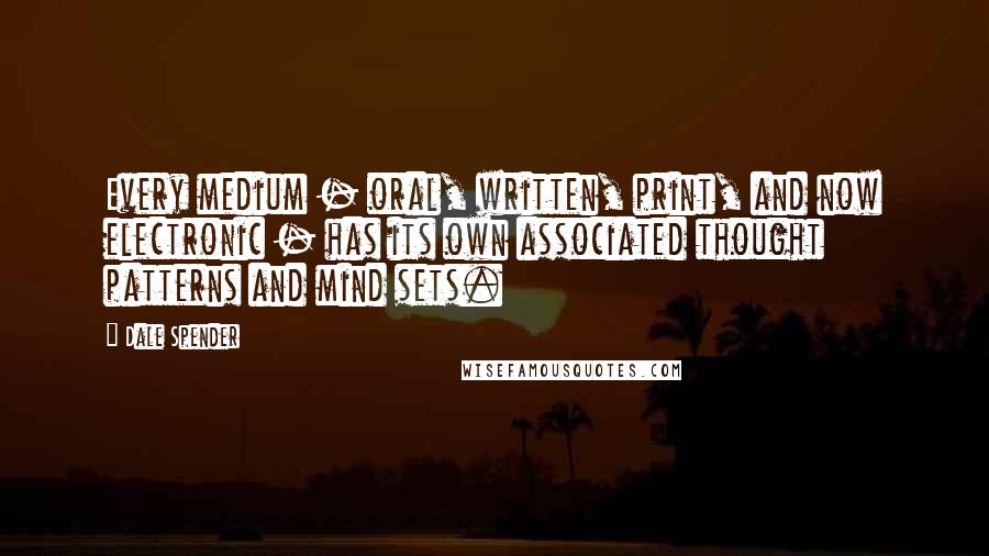 Dale Spender Quotes: Every medium - oral, written, print, and now electronic - has its own associated thought patterns and mind sets.