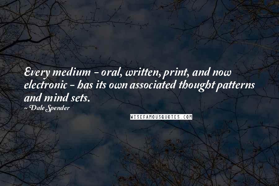 Dale Spender Quotes: Every medium - oral, written, print, and now electronic - has its own associated thought patterns and mind sets.