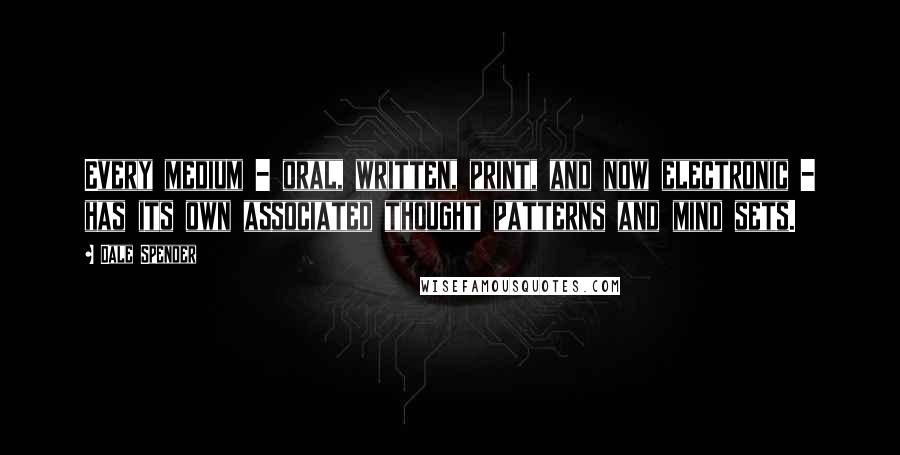 Dale Spender Quotes: Every medium - oral, written, print, and now electronic - has its own associated thought patterns and mind sets.