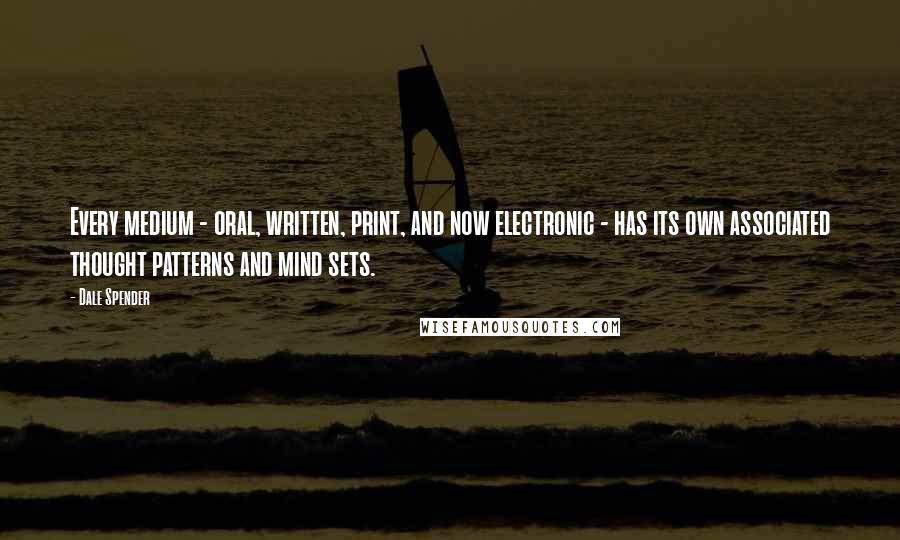 Dale Spender Quotes: Every medium - oral, written, print, and now electronic - has its own associated thought patterns and mind sets.