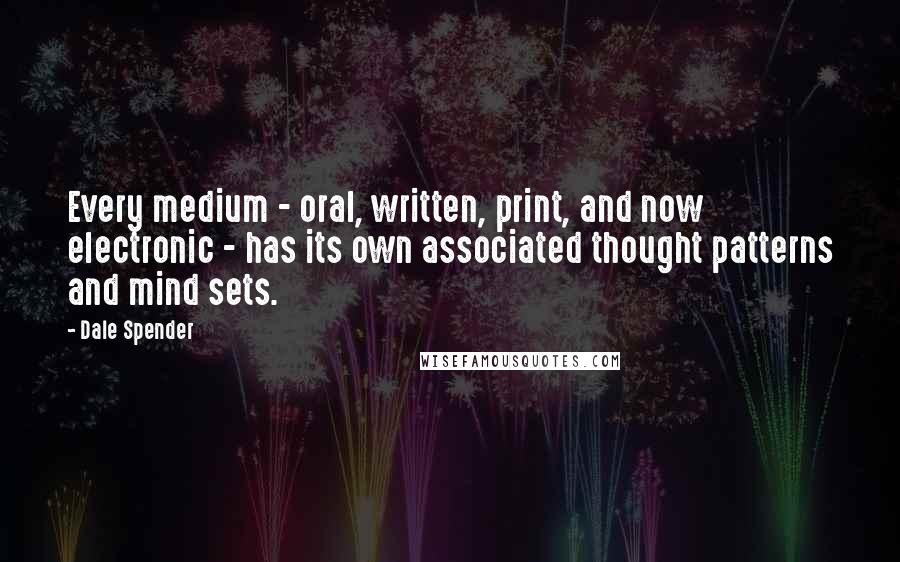 Dale Spender Quotes: Every medium - oral, written, print, and now electronic - has its own associated thought patterns and mind sets.