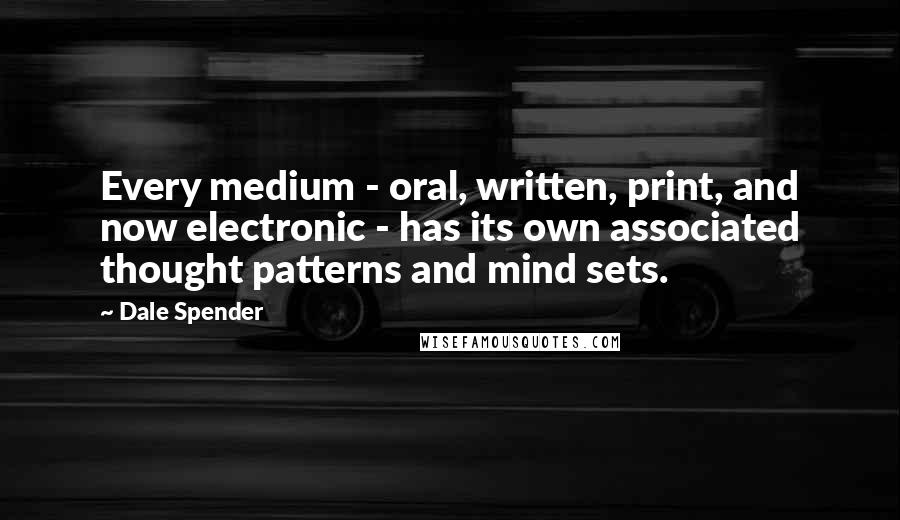 Dale Spender Quotes: Every medium - oral, written, print, and now electronic - has its own associated thought patterns and mind sets.