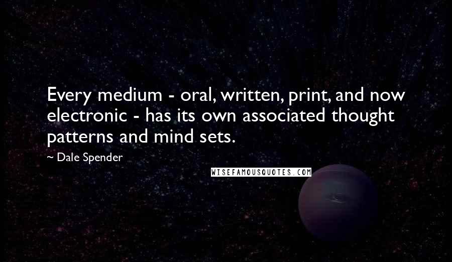 Dale Spender Quotes: Every medium - oral, written, print, and now electronic - has its own associated thought patterns and mind sets.