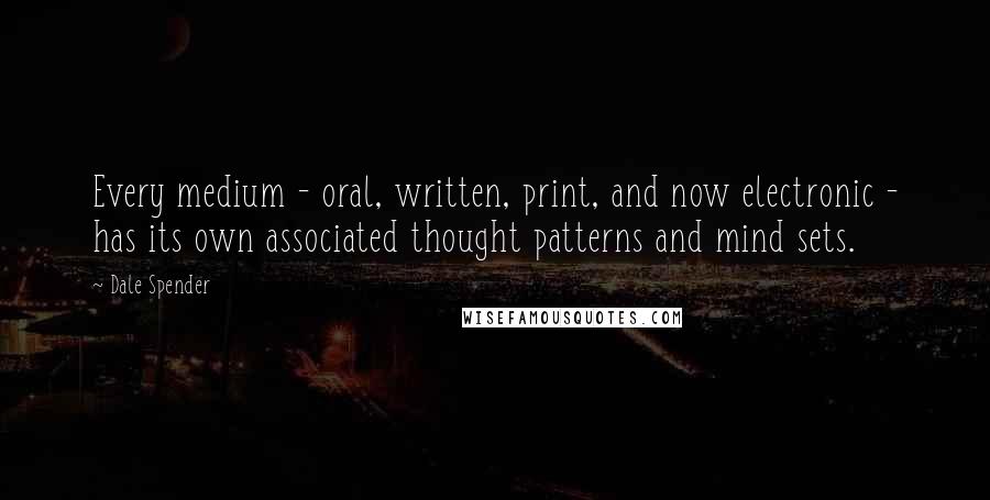 Dale Spender Quotes: Every medium - oral, written, print, and now electronic - has its own associated thought patterns and mind sets.