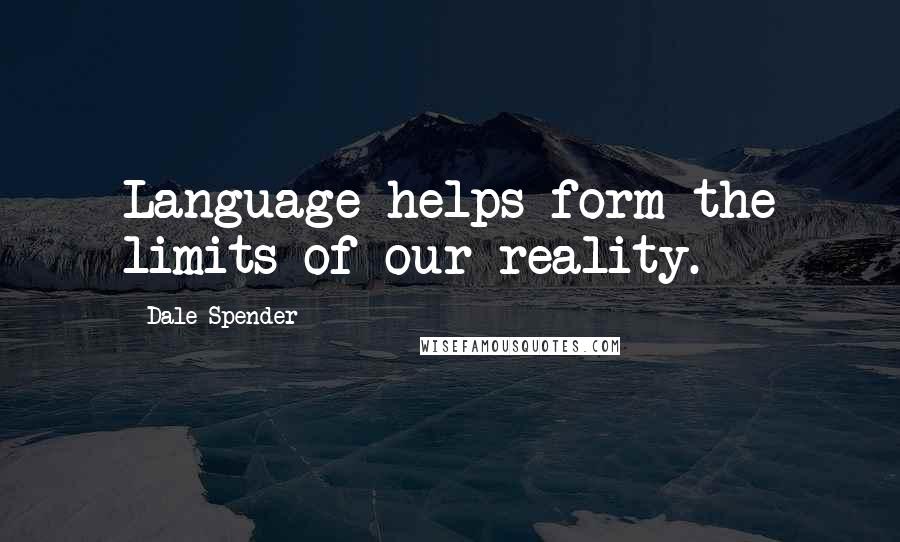 Dale Spender Quotes: Language helps form the limits of our reality.