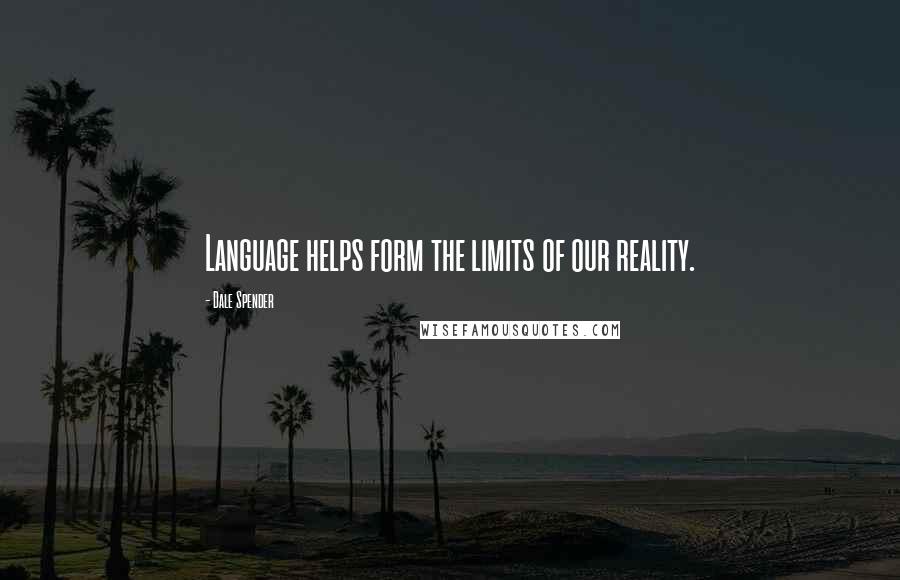 Dale Spender Quotes: Language helps form the limits of our reality.