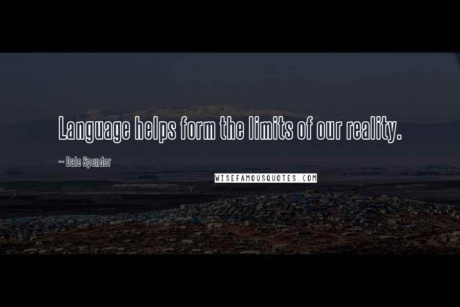 Dale Spender Quotes: Language helps form the limits of our reality.