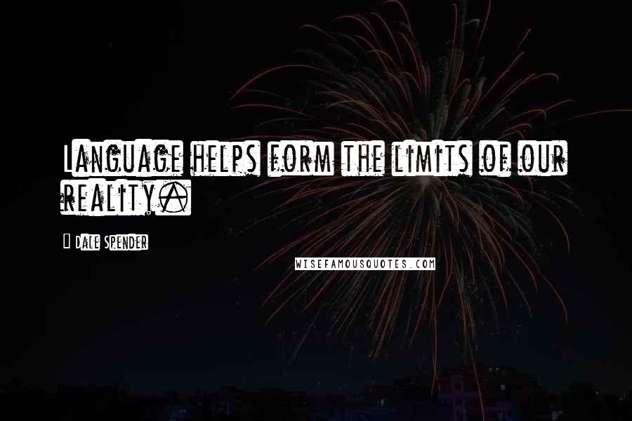 Dale Spender Quotes: Language helps form the limits of our reality.