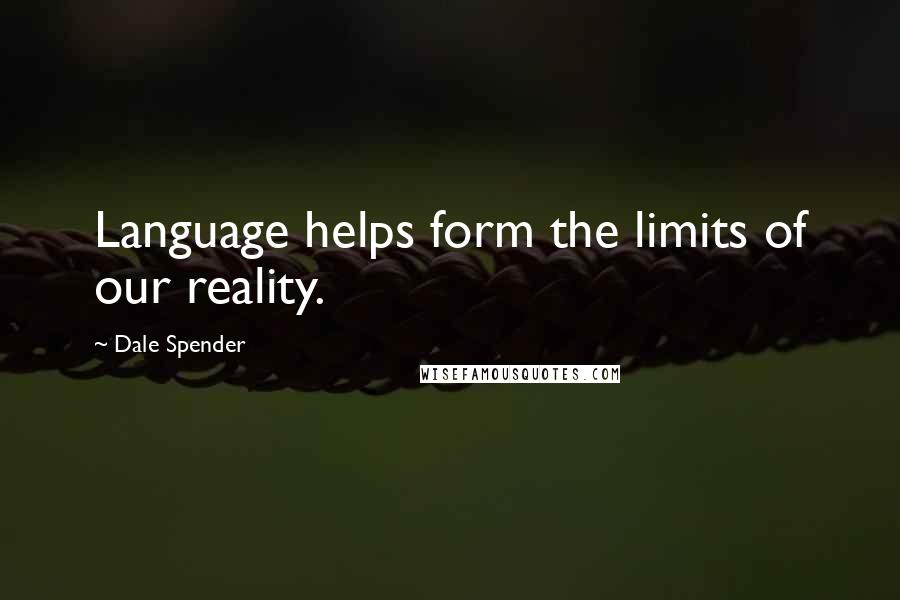 Dale Spender Quotes: Language helps form the limits of our reality.