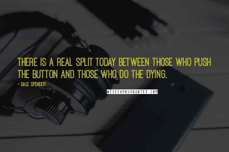 Dale Spender Quotes: There is a real split today between those who push the button and those who do the dying.