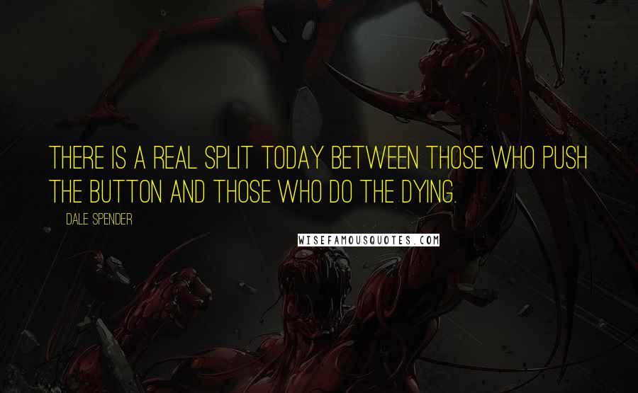 Dale Spender Quotes: There is a real split today between those who push the button and those who do the dying.