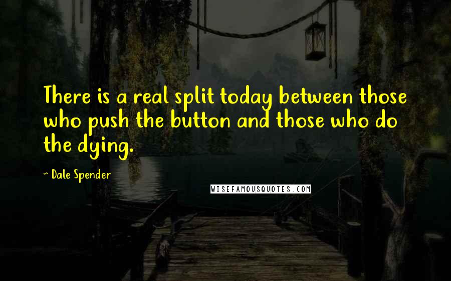 Dale Spender Quotes: There is a real split today between those who push the button and those who do the dying.