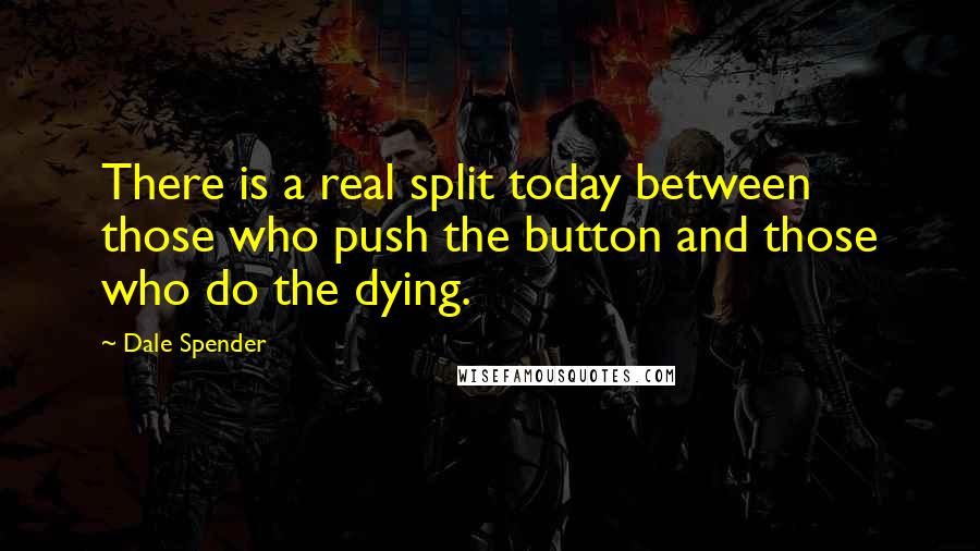 Dale Spender Quotes: There is a real split today between those who push the button and those who do the dying.