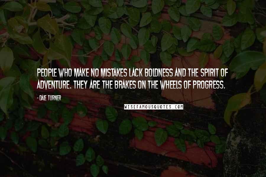 Dale Turner Quotes: People who make no mistakes lack boldness and the spirit of adventure. They are the brakes on the wheels of progress.